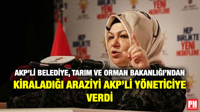 AKP’li Belediye, Tarım ve Orman Bakanlığı’ndan Kiraladığı Araziyi AKP’li Yöneticiye Verdi