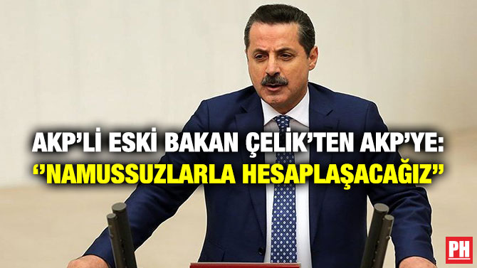 AKP’li Eski Bakan Çelik’ten AKP’ye: ”Namussuzlarla Hesaplaşacağız”