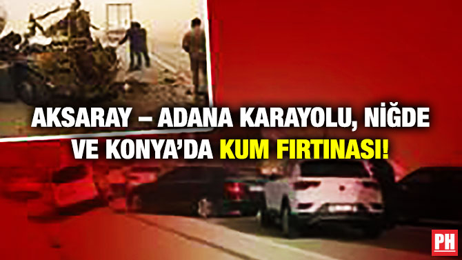 Aksaray – Adana Karayolu, Niğde ve Konya’da Kum Fırtınası!