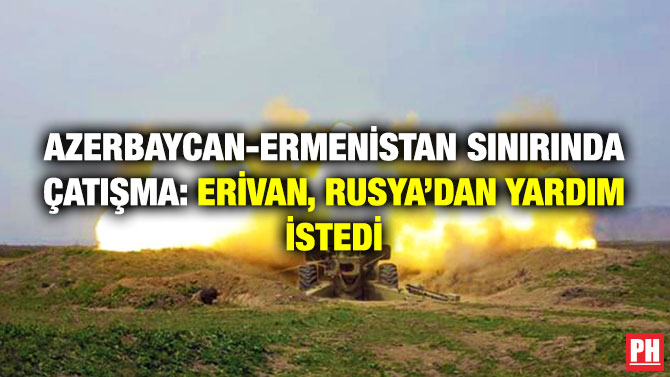 Azerbaycan-Ermenistan Sınırında Çatışma: Erivan, Rusya’dan Yardım İstedi