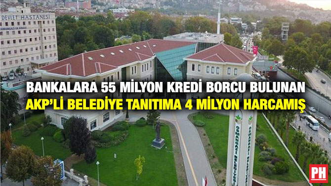 Bankalara 55 Milyon Kredi Borcu Bulunan AKP’li Belediye Tanıtıma 4 Milyon Harcamış
