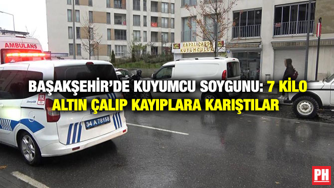 Başakşehir’de Kuyumcu Soygunu: 7 Kilo Altın Çalıp Kayıplara Karıştılar