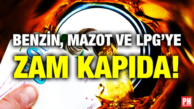 Benzin, Mazot ve LPG’ye Zam Kapıda!