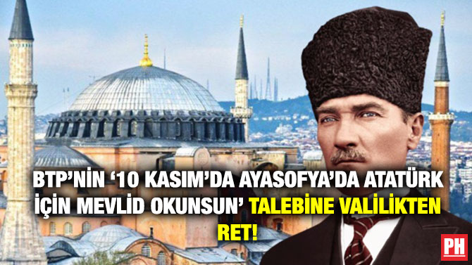 BTP’nin ’10 Kasım’da Ayasofya’da Atatürk için Mevlid Okunsun’ Talebine Valilikten Ret!