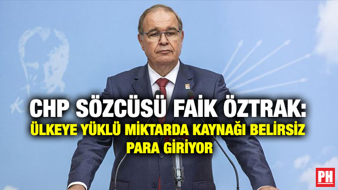 CHP Sözcüsü Faik Öztrak: Ülkeye Yüklü Miktarda Kaynağı Belirsiz Para Giriyor