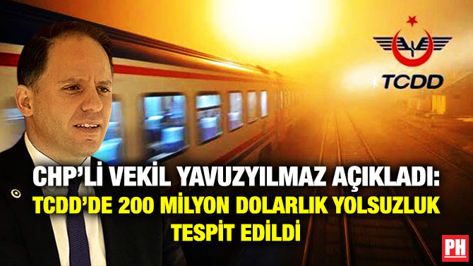 CHP’li Vekil Yavuzyılmaz Açıkladı: TCDD’de 200 Milyon Dolarlık Yolsuzluk Tespit Edildi