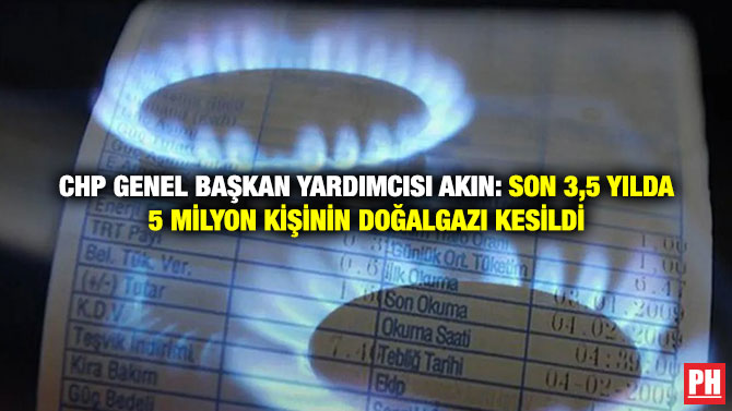 CHP Genel Başkan Yardımcısı Akın: Son 3,5 Yılda 5 Milyon Kişinin Doğalgazı Kesildi