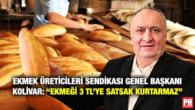 Ekmek Üreticileri Sendikası Genel Başkanı Kolivar: “Ekmeği 3 TL’ye Satsak Kurtarmaz”