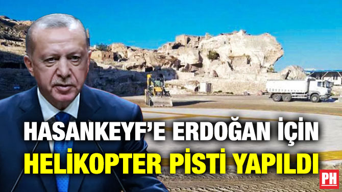 Hasankeyf’e Erdoğan için Helikopter Pisti Yapıldı