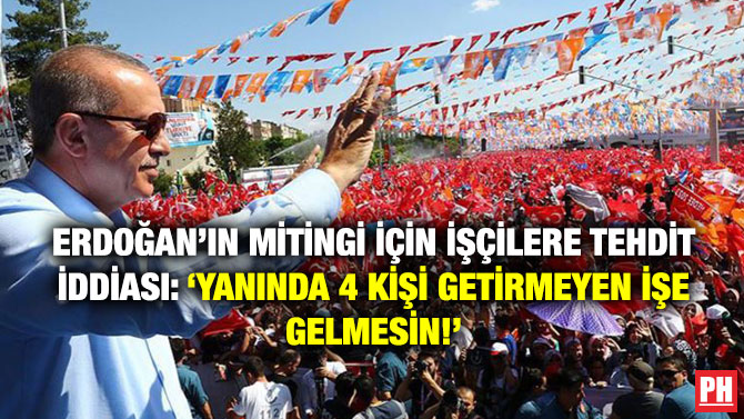 Erdoğan’ın Mitingi için İşçilere Tehdit İddiası: ‘Yanında 4 Kişi Getirmeyen İşe Gelmesin!’