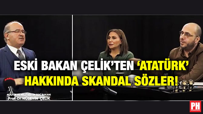 Eski Bakan Çelik’ten ‘Atatürk’ Hakkında Skandal Sözler!