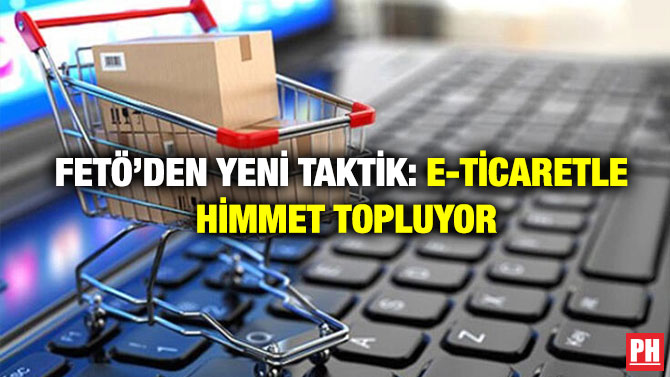 FETÖ’den Yeni Taktik: E-Ticaretle Himmet Topluyor