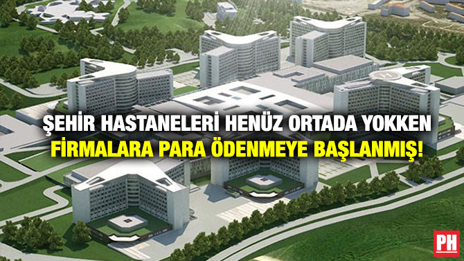 Şehir Hastaneleri Henüz Ortada Yokken Firmalara Para Ödenmeye Başlanmış!
