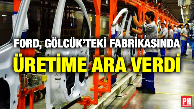 Ford, Gölcük’teki Fabrikasında Üretime Ara Verdi