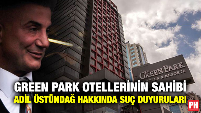 Green Park Otellerinin Sahibi Adil Üstündağ Hakkında Suç Duyuruları