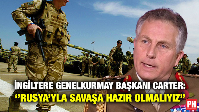 İngiltere Genelkurmay Başkanı Carter: ”Rusya’yla Savaşa Hazır Olmalıyız”