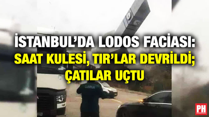 İstanbul’da Lodos Faciası: Saat Kulesi, TIR’lar Devrildi; Çatılar Uçtu