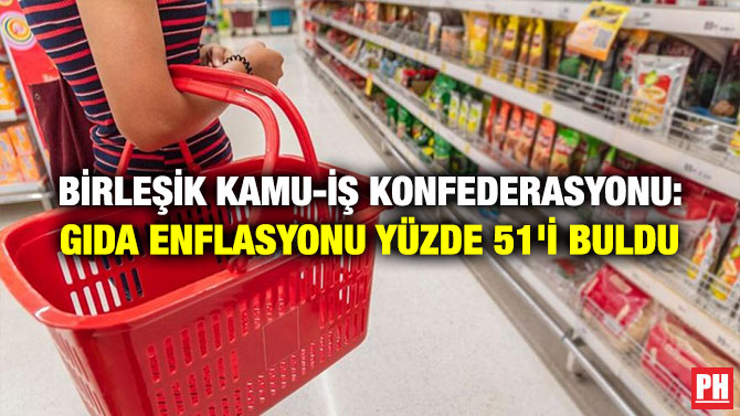 Birleşik Kamu-İş Konfederasyonu: Gıda Enflasyonu Yüzde 51’i Buldu