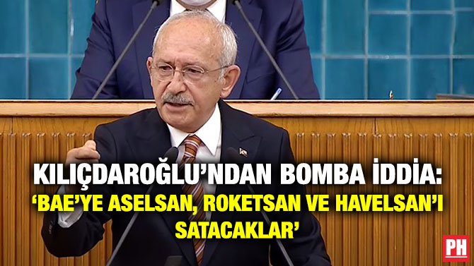 Kılıçdaroğlu’ndan Bomba İddia: ‘BAE’ye ASELSAN, ROKETSAN ve HAVELSAN’I Satacaklar’