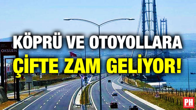Köprü ve Otoyollara Çifte Zam Geliyor!