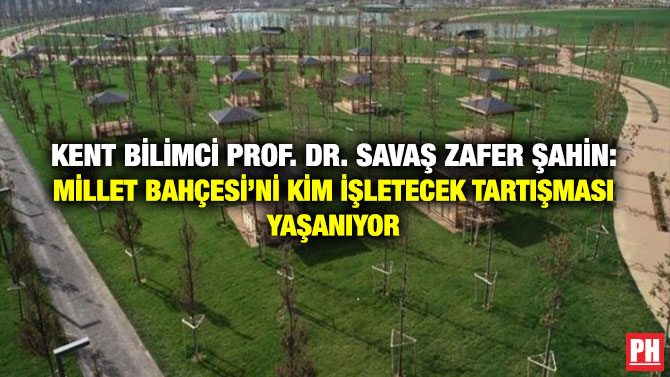 Kent Bilimci Prof. Dr. Savaş Zafer Şahin: Millet Bahçesi’ni Kim İşletecek Tartışması Yaşanıyor