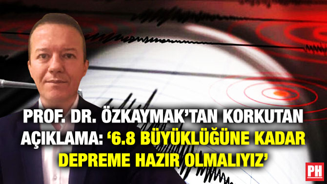 Prof. Dr. Özkaymak’tan Korkutan Açıklama: ‘6.8 Büyüklüğüne Kadar Depreme Hazır Olmalıyız’