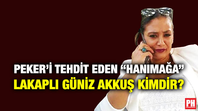 Peker’i Tehdit Eden “Hanımağa” Lakaplı Güniz Akkuş Kimdir?