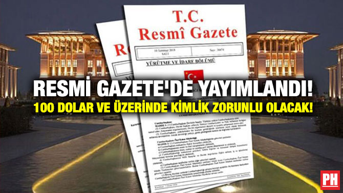 Resmi Gazete’de Yayımlandı! 100 Dolar ve Üzerinde Kimlik Zorunlu Olacak!
