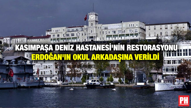 Kasımpaşa Deniz Hastanesi’nin Restorasyonu Erdoğan’ın Okul Arkadaşına Verildi