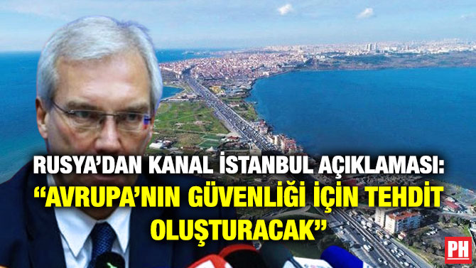 Rusya’dan Kanal İstanbul Açıklaması: “Avrupa’nın Güvenliği için Tehdit Oluşturacak”
