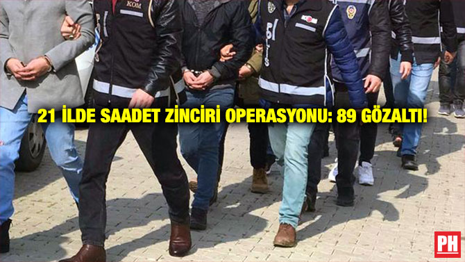21 İlde Saadet Zinciri Operasyonu: 89 Gözaltı!