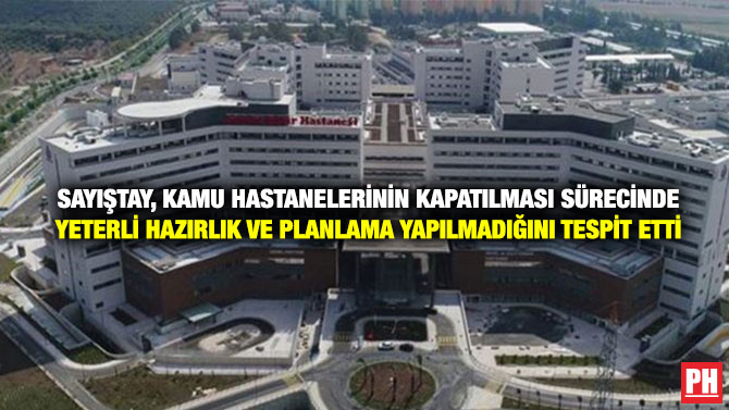 Sayıştay, Kamu Hastanelerinin Kapatılması Sürecinde Yeterli Hazırlık ve Planlama Yapılmadığını Tespit Etti
