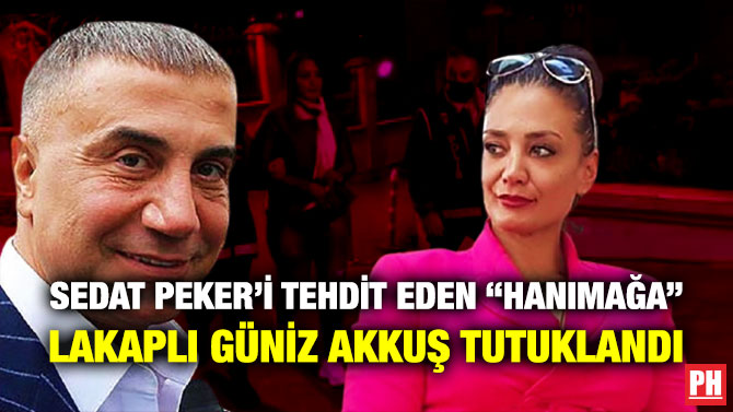 Sedat Peker’i Tehdit Eden “Hanımağa” Lakaplı Güniz Akkuş Tutuklandı