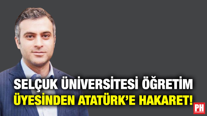 Selçuk Üniversitesi Öğretim Üyesinden Atatürk’e Hakaret!