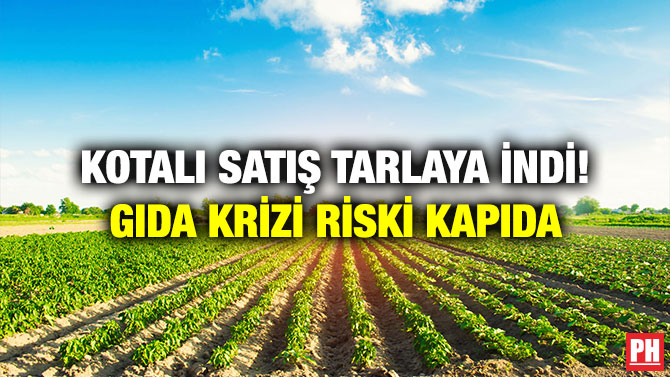 Kotalı Satış Tarlaya İndi! Gıda Krizi Riski Kapıda
