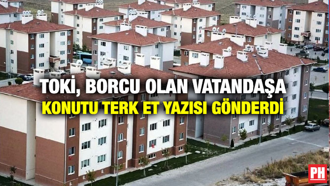 TOKİ, Borcu Olan Vatandaşa Konutu Terk Et Yazısı Gönderdi