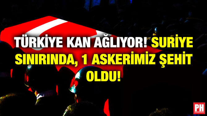 Türkiye Kan Ağlıyor! Suriye Sınırında 1 Askerimiz Şehit Oldu!