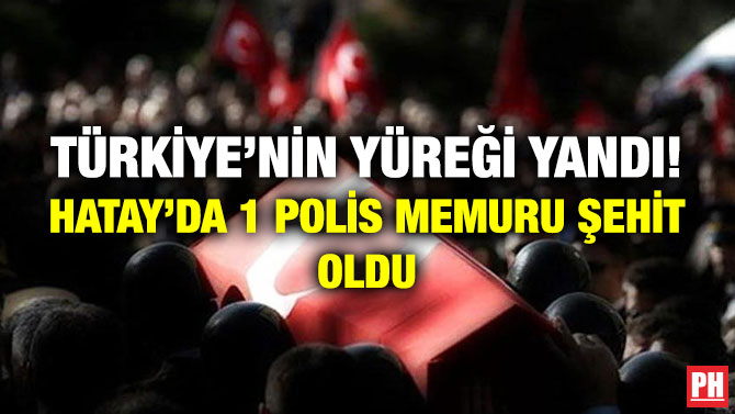 Türkiye’nin Yüreği Yandı! Hatay’da 1 Polis Memuru Şehit Oldu