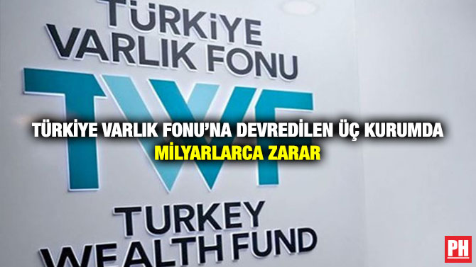 Türkiye Varlık Fonu’na Devredilen Üç Kurumda Milyarlarca Zarar