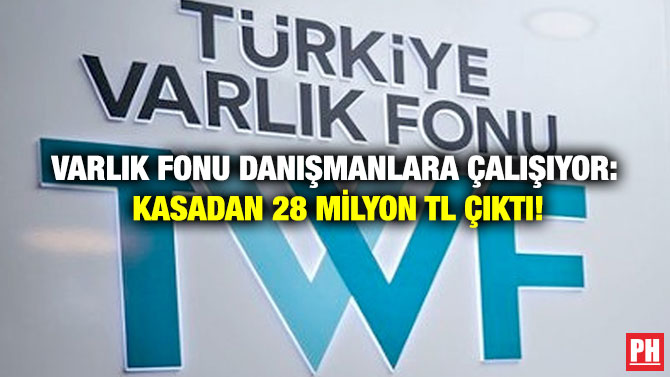 Varlık Fonu Danışmanlara Çalışıyor: Kasadan 28 Milyon TL Çıktı!