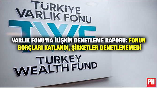 Varlık Fonu’na İlişkin Denetleme Raporu: Fonun Borçları Katlandı, Şirketler Denetlenemedi