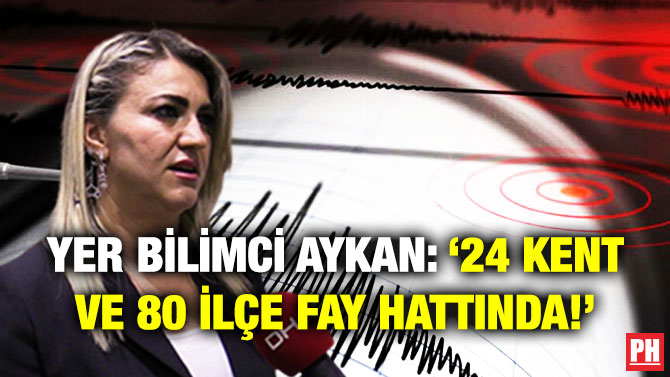 Yer Bilimci Aykan: ’24 Kent ve 80 İlçe Fay Hattında!’