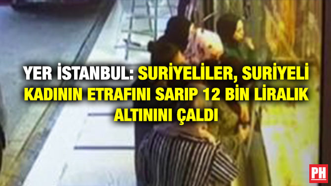 Yer İstanbul: Suriyeliler, Suriyeli Kadının Etrafını Sarıp 12 Bin Liralık Altınını Çaldı