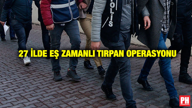 27 İlde Eş Zamanlı Tırpan Operasyonu