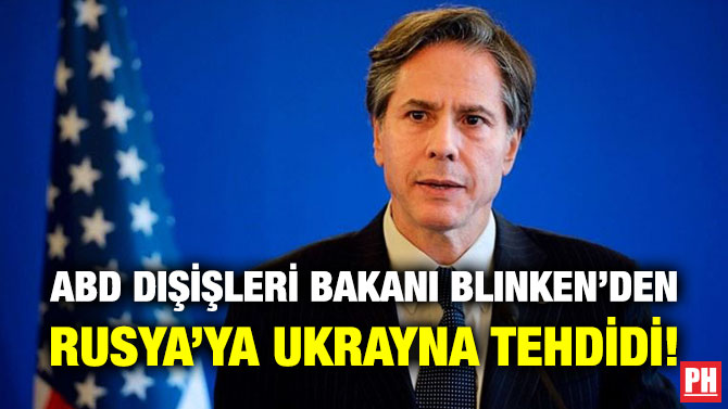 ABD Dışişleri Bakanı Blinken’den Rusya’ya Ukrayna Tehdidi!