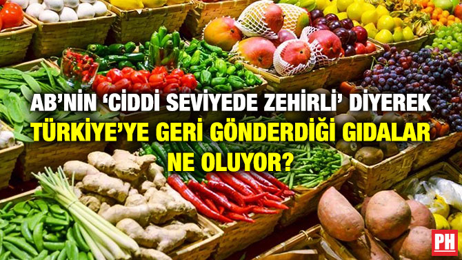 AB’nin ‘Ciddi Seviyede Zehirli’ Diyerek Türkiye’ye Geri Gönderdiği Gıdalar Ne Oluyor?