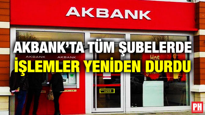 Akbank’ta Tüm Şubelerde İşlemler Yeniden Durdu