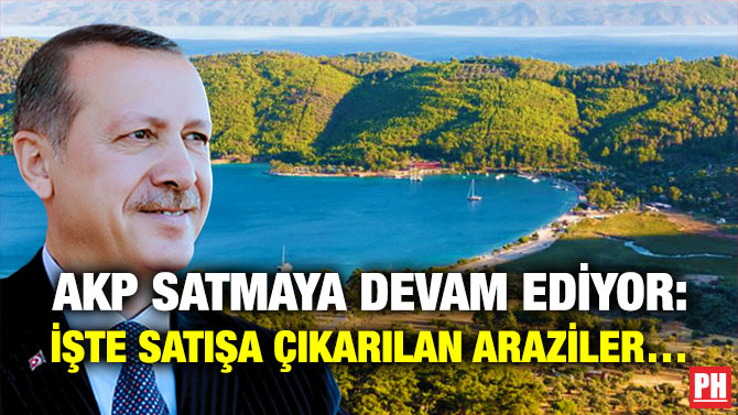 AKP Satmaya Devam Ediyor: İşte Satışa Çıkarılan Araziler…