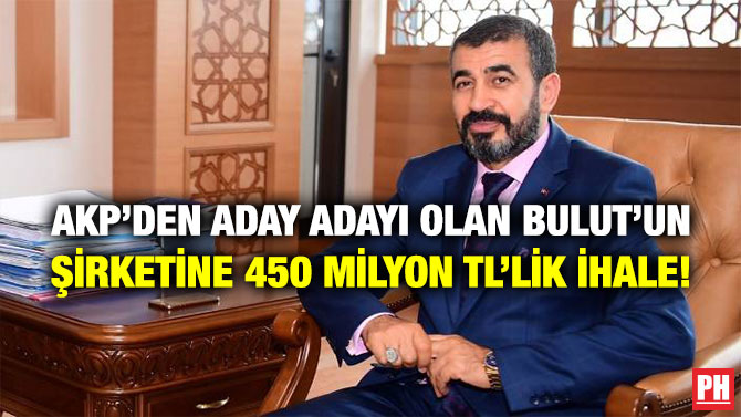 AKP’den Aday Adayı Olan Bulut’un Şirketine 450 Milyon TL’lik İhale!