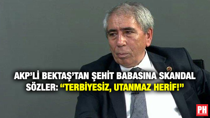 AKP’li Bektaş’tan Şehit Babasına Skandal Sözler: “Terbiyesiz, Utanmaz Herif!”